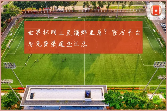 世界杯网上直播哪里看?官方平台与免费渠道全汇总