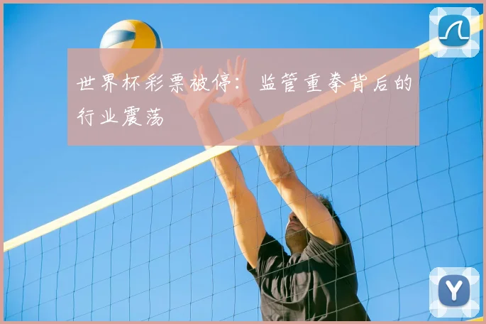 世界杯彩票被停:监管重拳背后的行业震荡