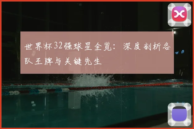 世界杯32强球星全览:深度剖析各队王牌与关键先生
