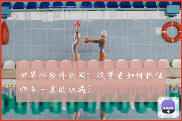 世界杯经济热潮:投资者如何抓住四年一度的机遇?