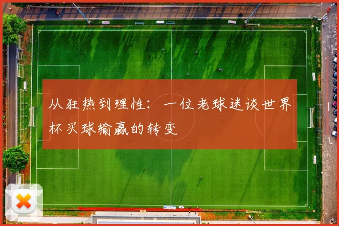 从狂热到理性:一位老球迷谈世界杯买球输赢的转变