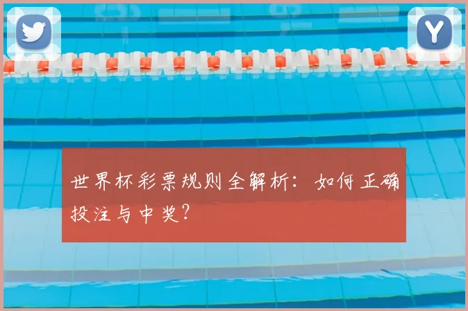 世界杯彩票规则全解析:如何正确投注与中奖?