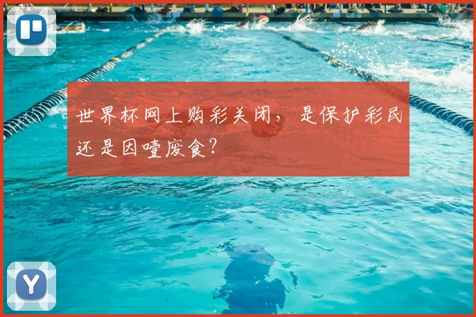 世界杯网上购彩关闭,是保护彩民还是因噎废食?
