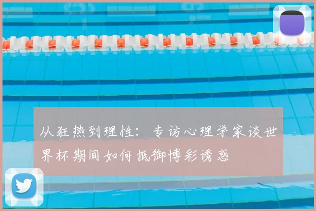 从狂热到理性:专访心理学家谈世界杯期间如何抵御博彩诱惑