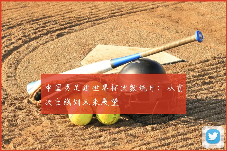 中国男足进世界杯次数统计:从首次出线到未来展望