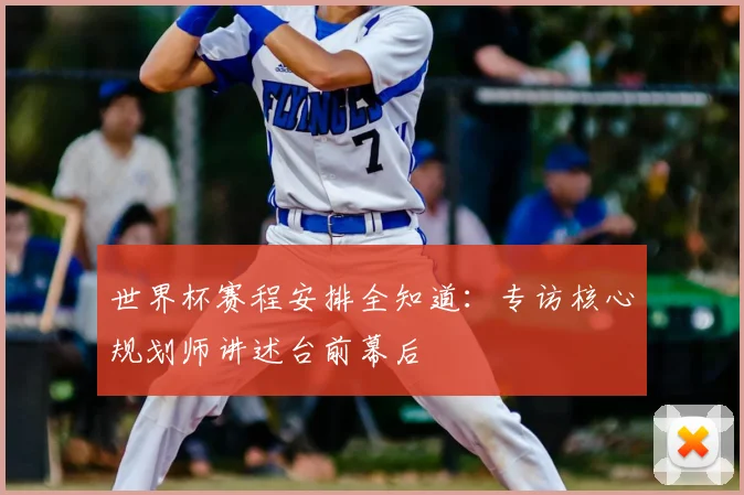 世界杯赛程安排全知道:专访核心规划师讲述台前幕后