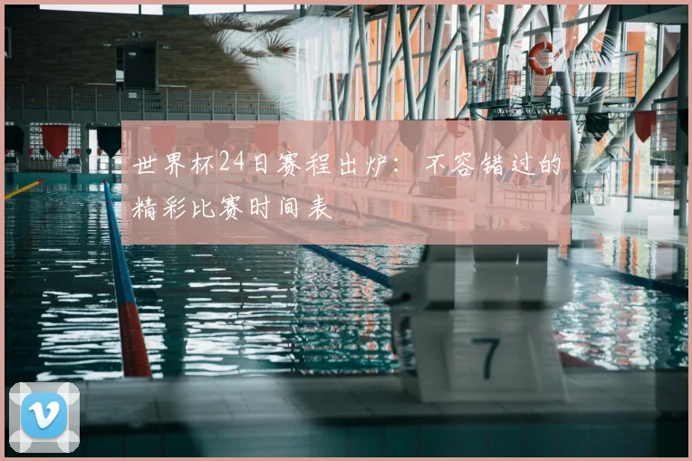 世界杯24日赛程出炉:不容错过的精彩比赛时间表