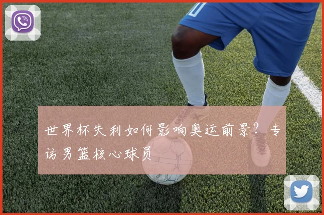 世界杯失利如何影响奥运前景?专访男篮核心球员