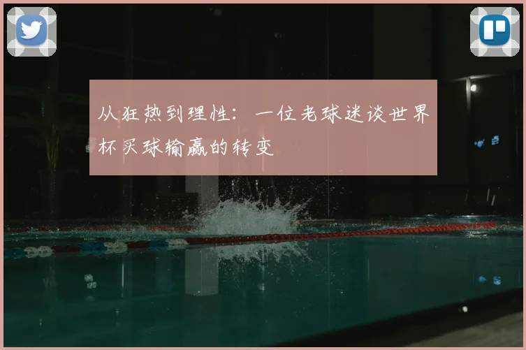 从狂热到理性:一位老球迷谈世界杯买球输赢的转变
