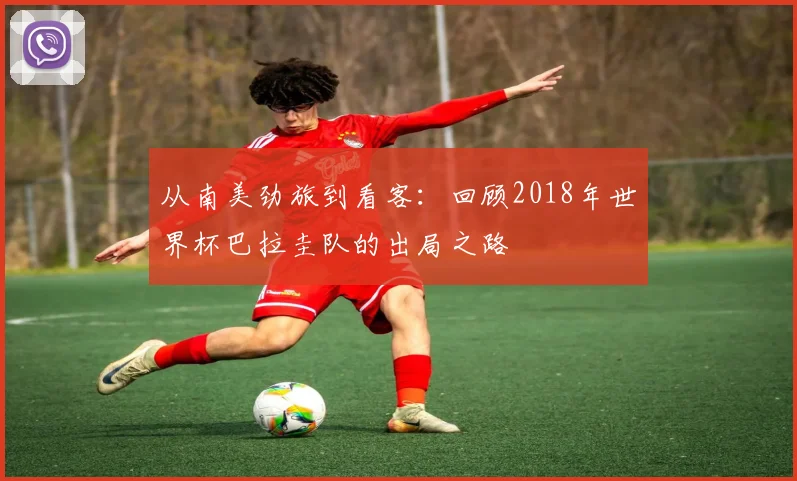 从南美劲旅到看客:回顾2018年世界杯巴拉圭队的出局之路