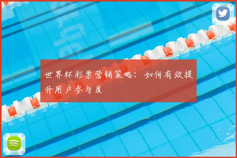 世界杯彩票营销策略:如何有效提升用户参与度
