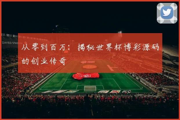 从零到百万：揭秘世界杯博彩源码的创业传奇