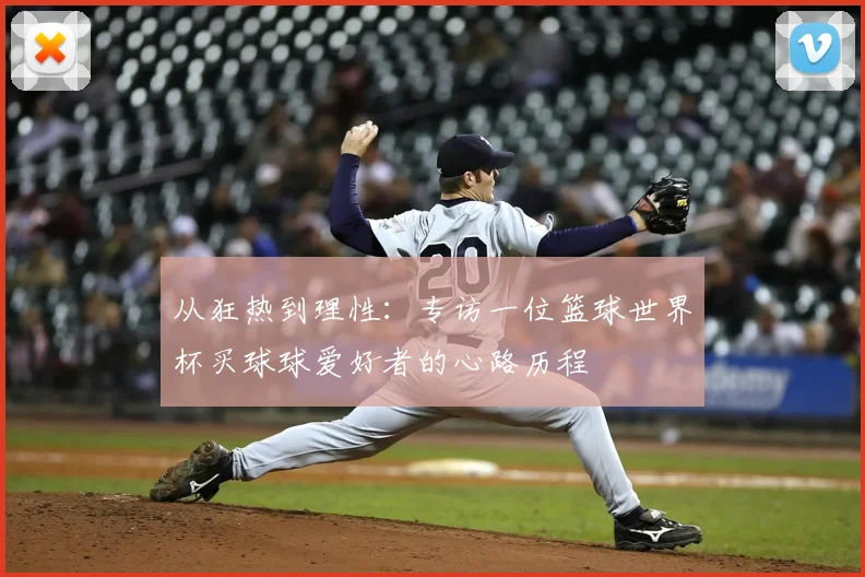 从狂热到理性:专访一位篮球世界杯买球球爱好者的心路历程