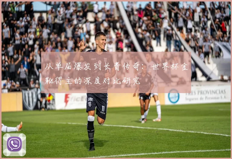 从单届爆发到长青传奇:世界杯金靴得主的深度对比研究