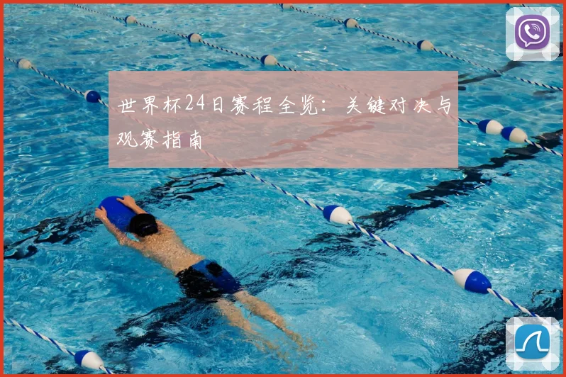 世界杯24日赛程全览:关键对决与观赛指南