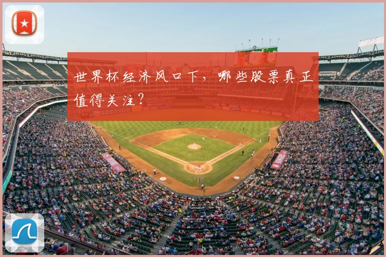 世界杯经济风口下,哪些股票真正值得关注?