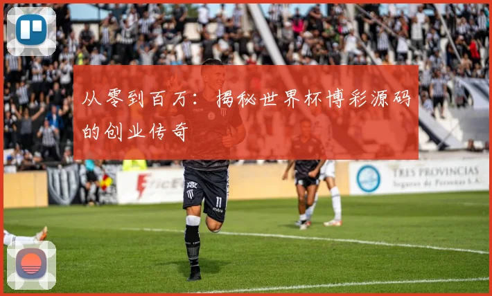 从零到百万:揭秘世界杯博彩源码的创业传奇